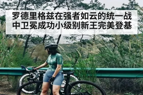 罗德里格兹在强者如云的统一战中卫冕成功小级别新王完美登基