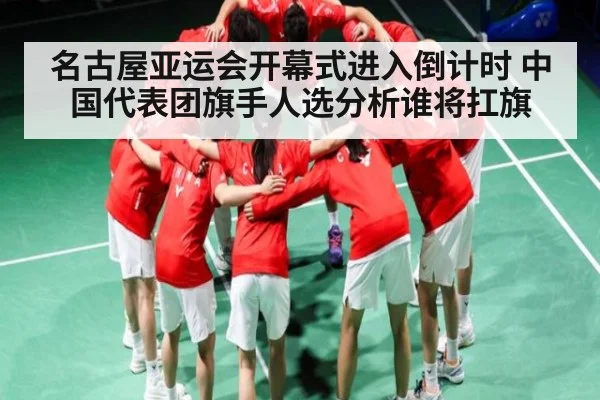 名古屋亚运会开幕式进入倒计时 中国代表团旗手人选分析谁将扛旗