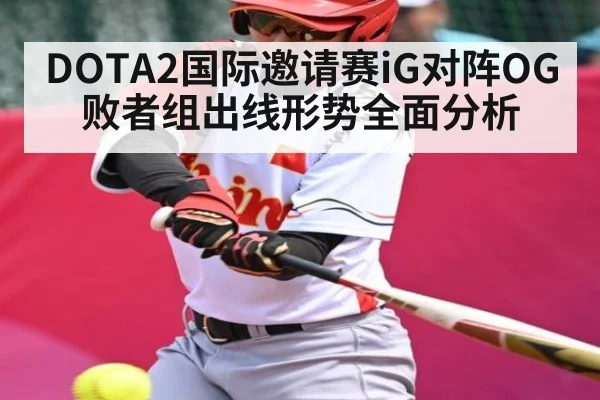 DOTA2国际邀请赛iG对阵OG败者组出线形势全面分析