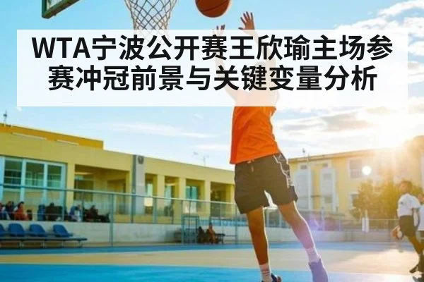 WTA宁波公开赛王欣瑜主场参赛冲冠前景与关键变量分析