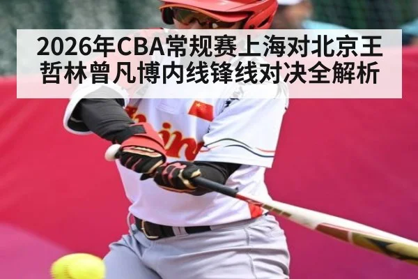 2026年CBA常规赛上海对北京王哲林曾凡博内线锋线对决全解析