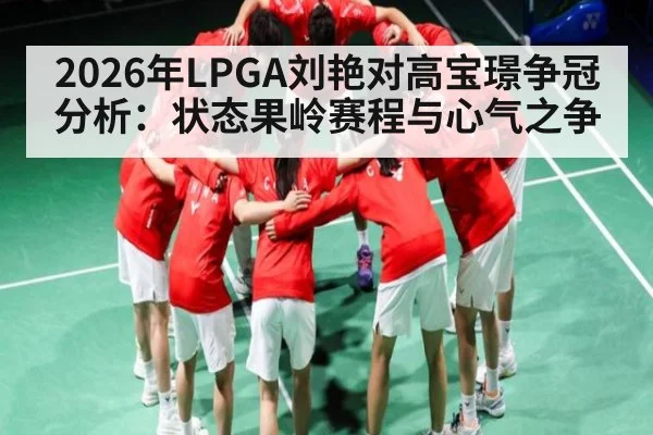 2026年LPGA刘艳对高宝璟争冠分析:状态果岭赛程与心气之争