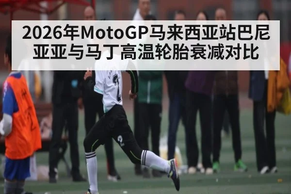 2026年MotoGP马来西亚站巴尼亚亚与马丁高温轮胎衰减对比