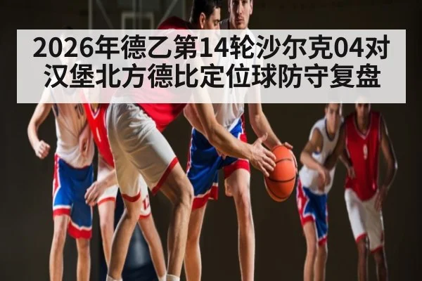 2026年德乙第14轮沙尔克04对汉堡北方德比定位球防守复盘